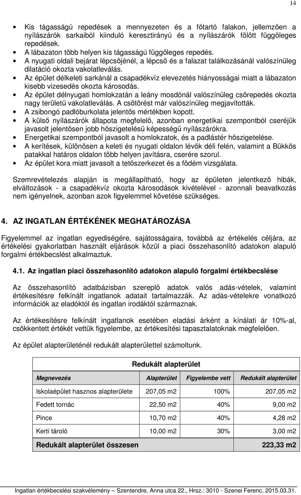 Az épület délkeleti sarkánál a csapadékvíz elevezetés hiányosságai miatt a lábazaton kisebb vizesedés okozta károsodás.