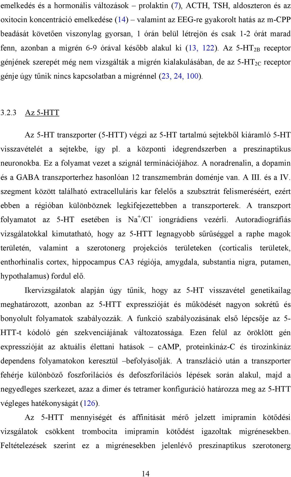 Az 5-HT 2B receptor génjének szerepét még nem vizsgálták a migrén kialakulásában, de az 5-HT 2C receptor génje úgy tűnik nincs kapcsolatban a migrénnel (23, 24, 100). 3.2.3 Az 5-HTT Az 5-HT transzporter (5-HTT) végzi az 5-HT tartalmú sejtekből kiáramló 5-HT visszavételét a sejtekbe, így pl.