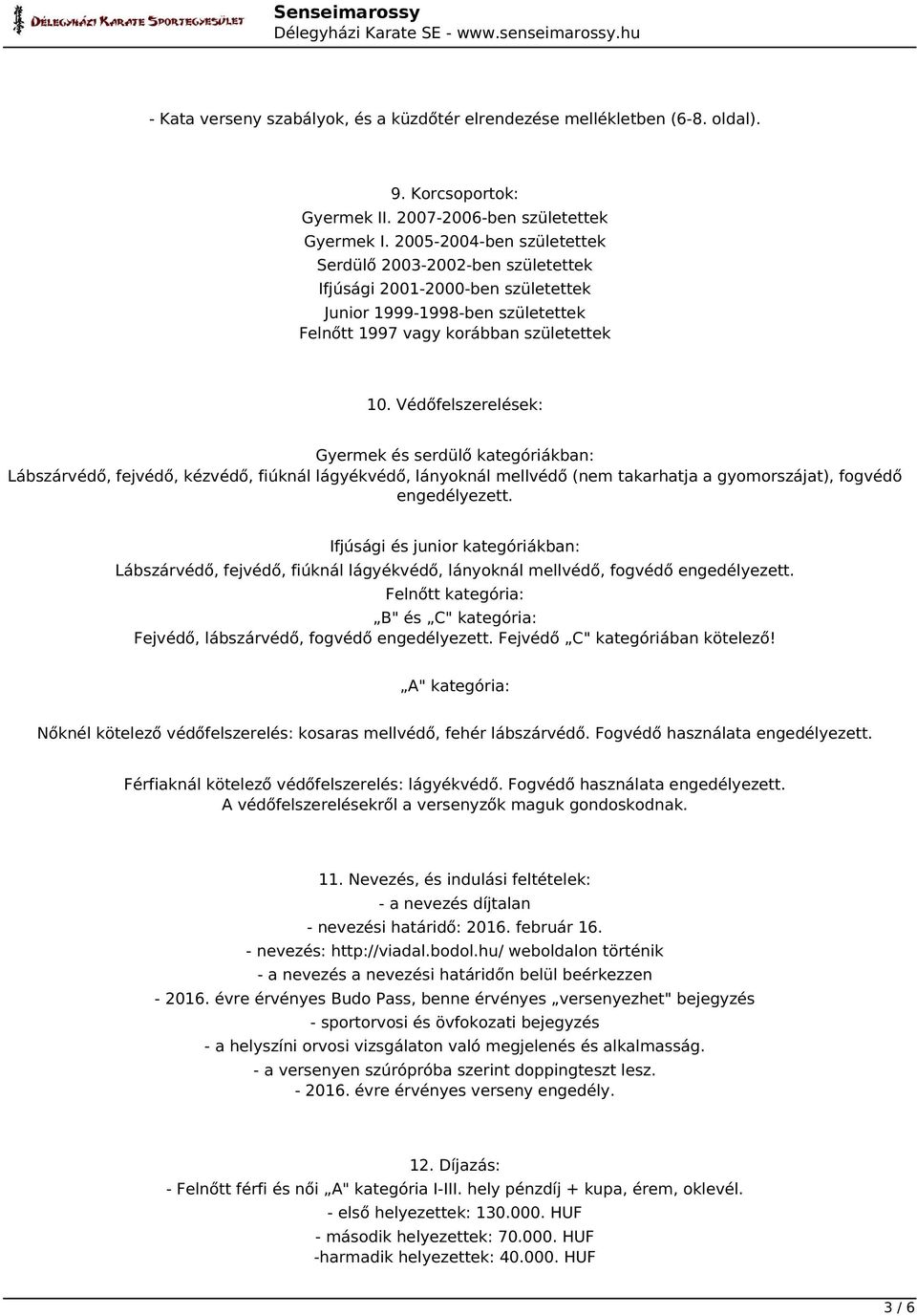 Védőfelszerelések: Gyermek és serdülő kategóriákban: Lábszárvédő, fejvédő, kézvédő, fiúknál lágyékvédő, lányoknál mellvédő (nem takarhatja a gyomorszájat), fogvédő engedélyezett.