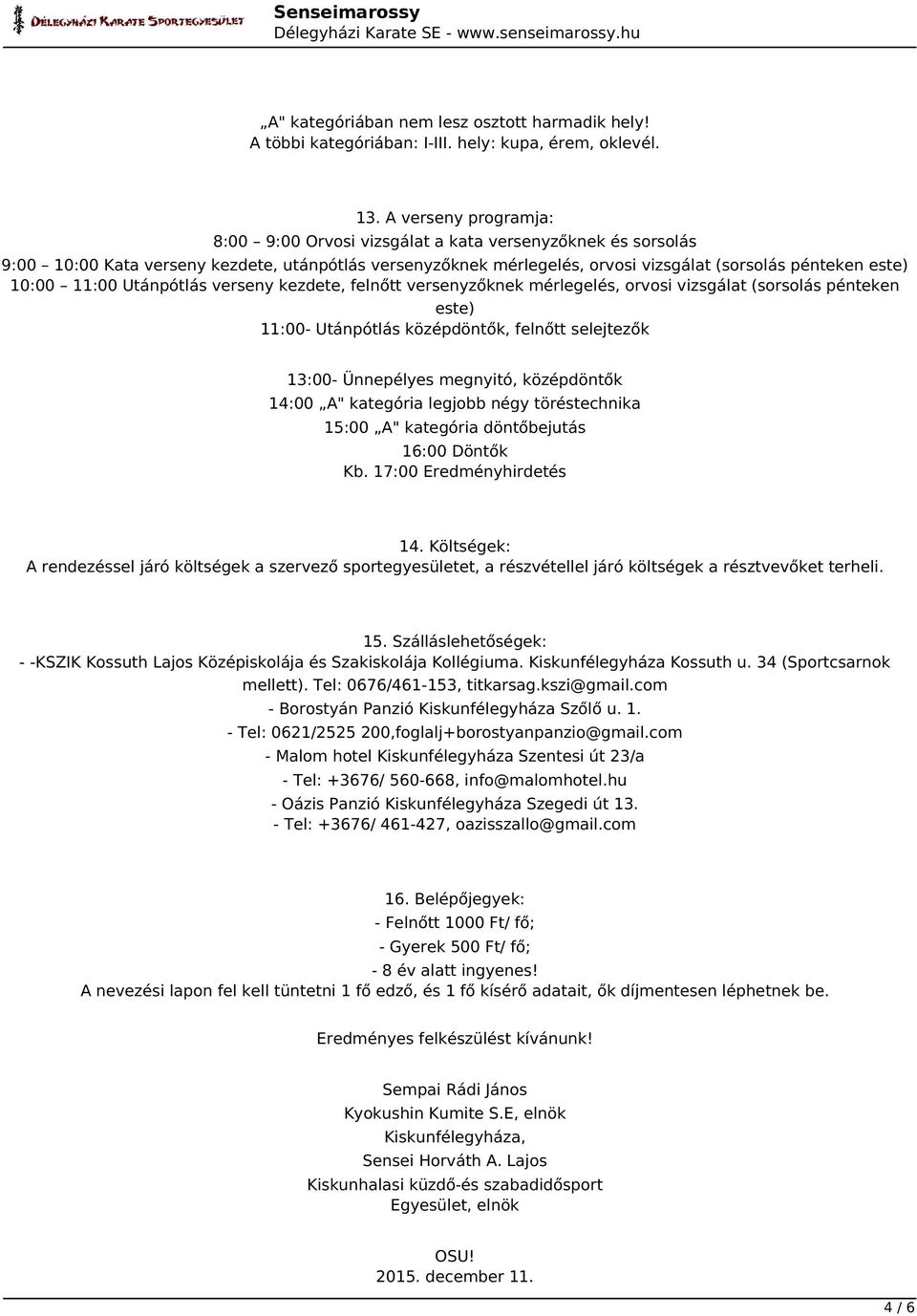 11:00 Utánpótlás verseny kezdete, felnőtt versenyzőknek mérlegelés, orvosi vizsgálat (sorsolás pénteken este) 11:00- Utánpótlás középdöntők, felnőtt selejtezők 13:00- Ünnepélyes megnyitó, középdöntők