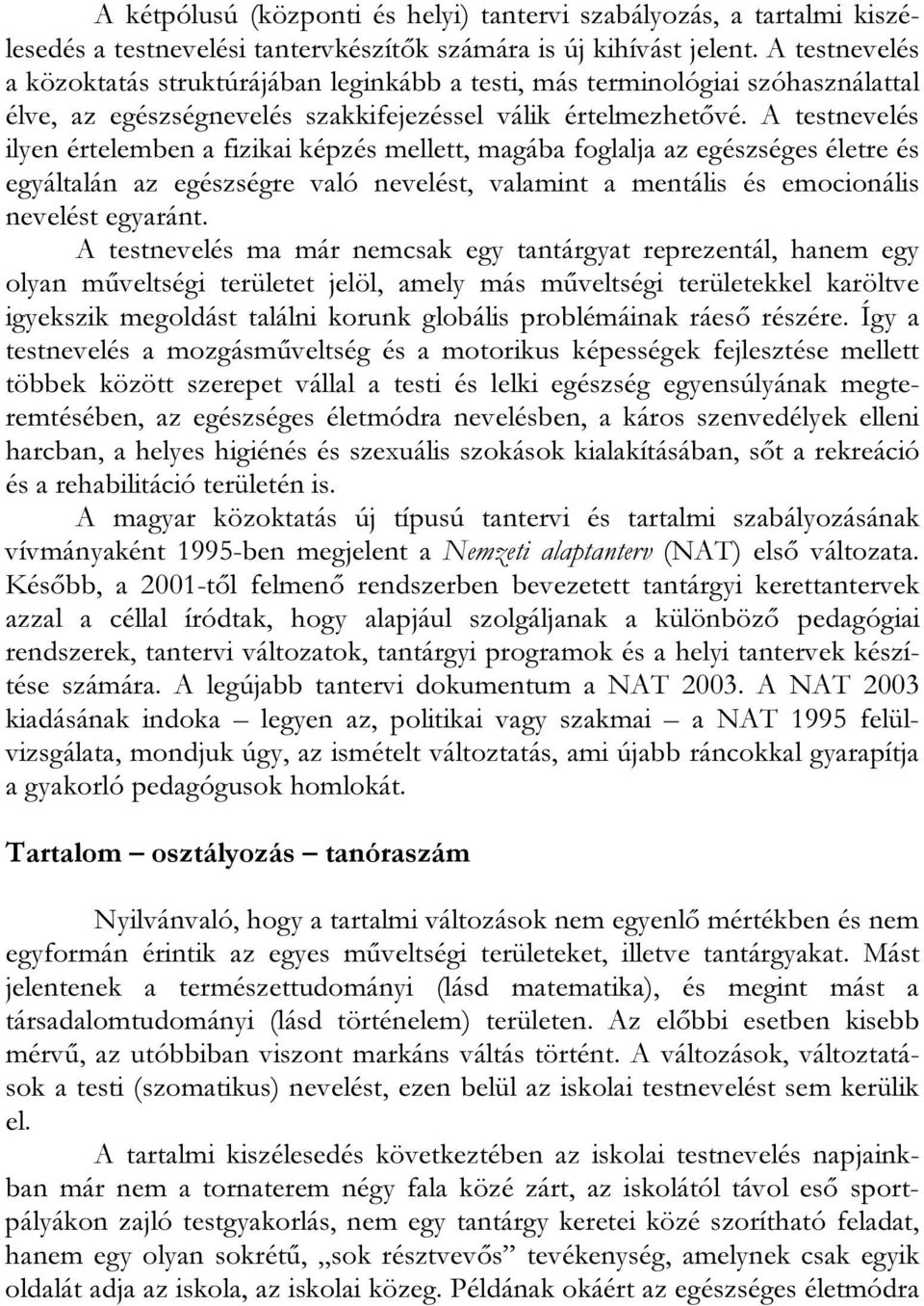 A testnevelés ilyen értelemben a fizikai képzés mellett, magába foglalja az egészséges életre és egyáltalán az egészségre való nevelést, valamint a mentális és emocionális nevelést egyaránt.