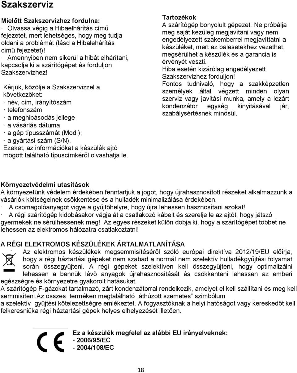 Kérjük, közölje a Szakszervizzel a következőket: név, cím, irányítószám telefonszám a meghibásodás jellege a vásárlás dátuma a gép típusszámát (Mod.); a gyártási szám (S/N).