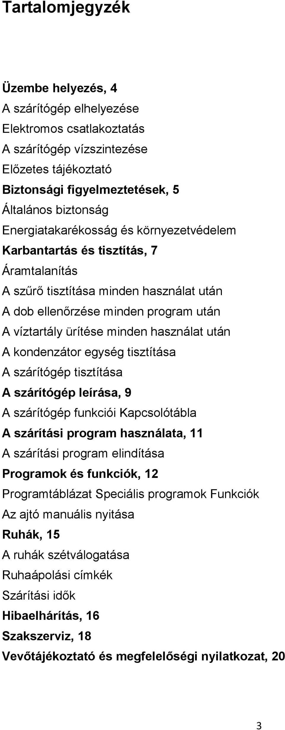 után A kondenzátor egység tisztítása A szárítógép tisztítása A szárítógép leírása, 9 A szárítógép funkciói Kapcsolótábla A szárítási program használata, 11 A szárítási program elindítása Programok és