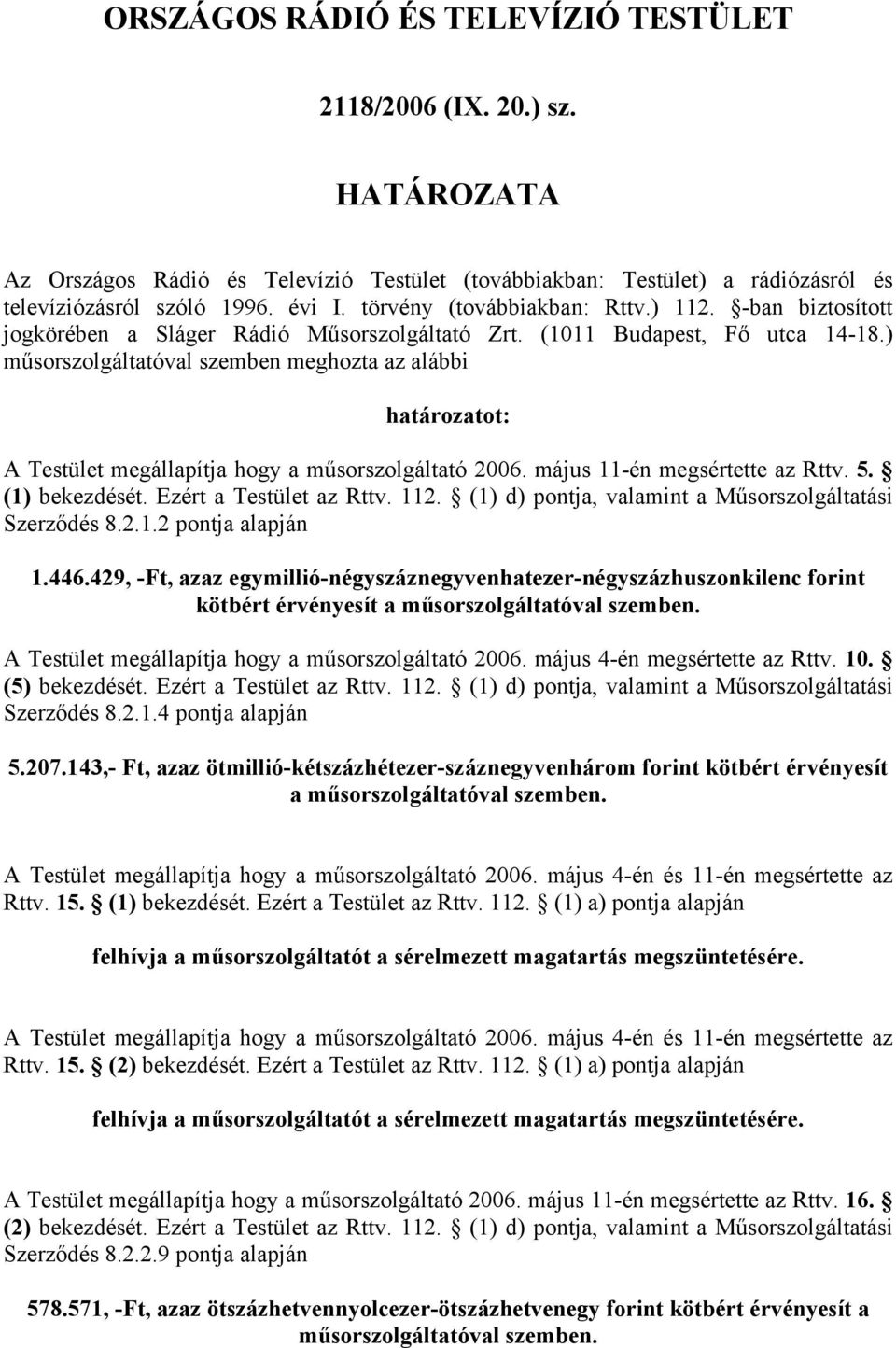 ) műsorszolgáltatóval szemben meghozta az alábbi határozatot: A Testület megállapítja hogy a műsorszolgáltató 2006. május 11-én megsértette az Rttv. 5. (1) bekezdését. Ezért a Testület az Rttv. 112.