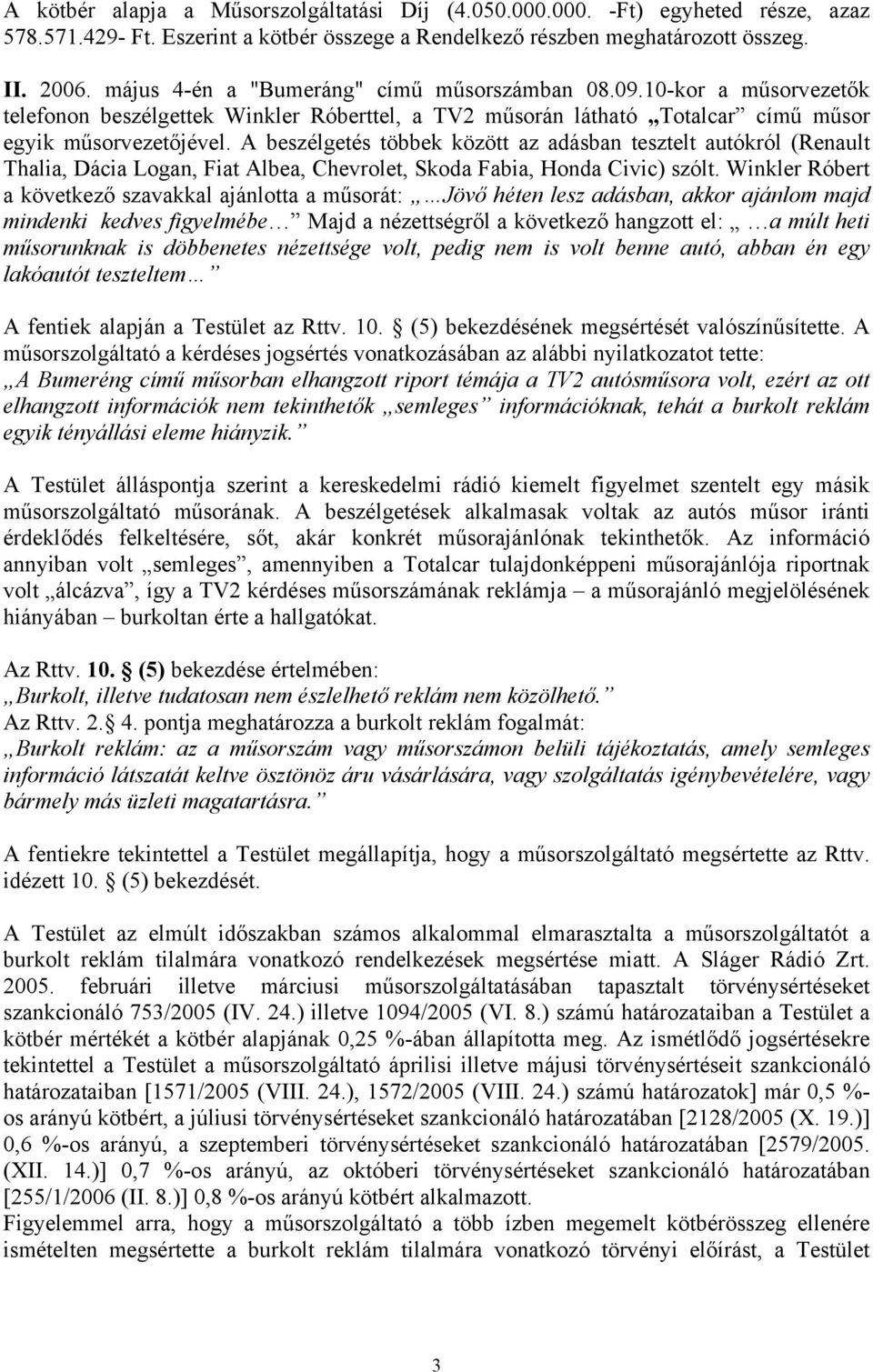 A beszélgetés többek között az adásban tesztelt autókról (Renault Thalia, Dácia Logan, Fiat Albea, Chevrolet, Skoda Fabia, Honda Civic) szólt.