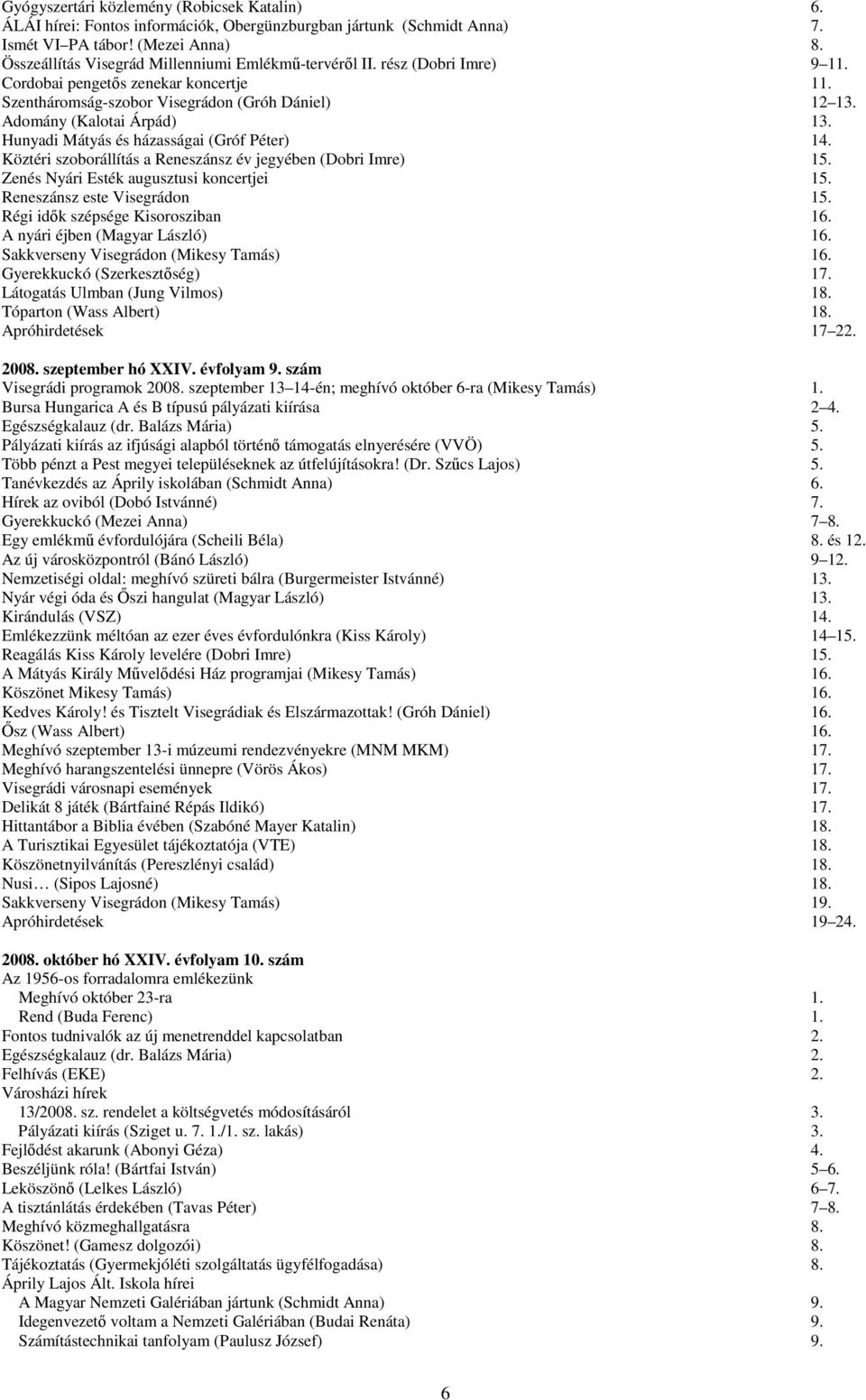 Hunyadi Mátyás és házasságai (Gróf Péter) 14. Köztéri szoborállítás a Reneszánsz év jegyében (Dobri Imre) 15. Zenés Nyári Esték augusztusi koncertjei 15. Reneszánsz este Visegrádon 15.