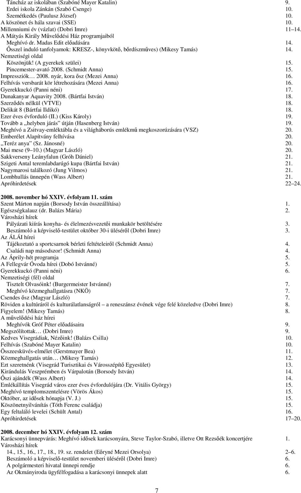 Pincemester-avató 2008. (Schmidt Anna) 15. Impressziók 2008. nyár, kora ősz (Mezei Anna) 16. Felhívás versbarát kör létrehozására (Mezei Anna) 16. Gyerekkuckó (Panni néni) 17.