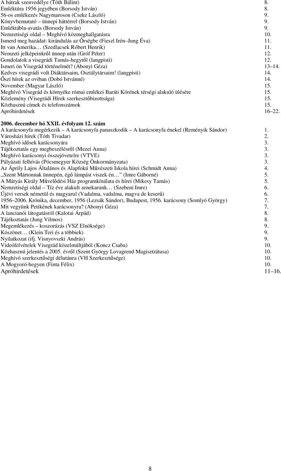 Nemzeti jelképeinkről ünnep után (Gróf Péter) 12. Gondolatok a visegrádi Tamás-hegyről (langpisti) 12. Ismeri ön Visegrád történelmét? (Abonyi Géza) 13 14.
