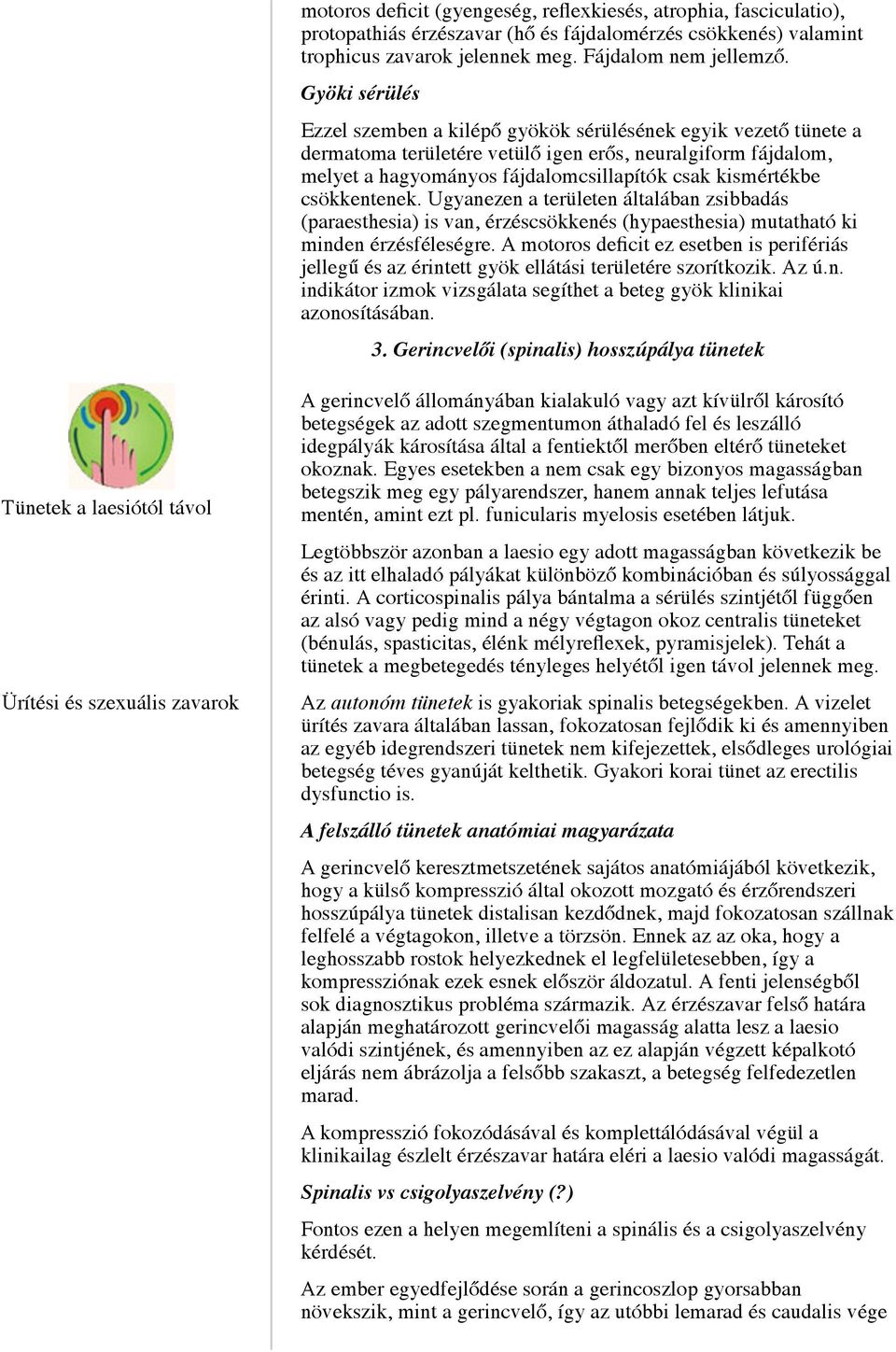 csökkentenek. Ugyanezen a területen általában zsibbadás (paraesthesia) is van, érzéscsökkenés (hypaesthesia) mutatható ki minden érzésféleségre.