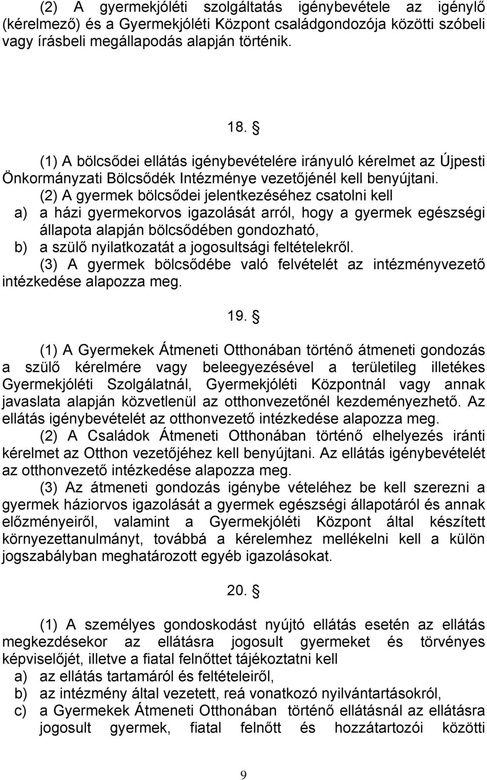 (2) A gyermek bölcsődei jelentkezéséhez csatolni kell a) a házi gyermekorvos igazolását arról, hogy a gyermek egészségi állapota alapján bölcsődében gondozható, b) a szülő nyilatkozatát a