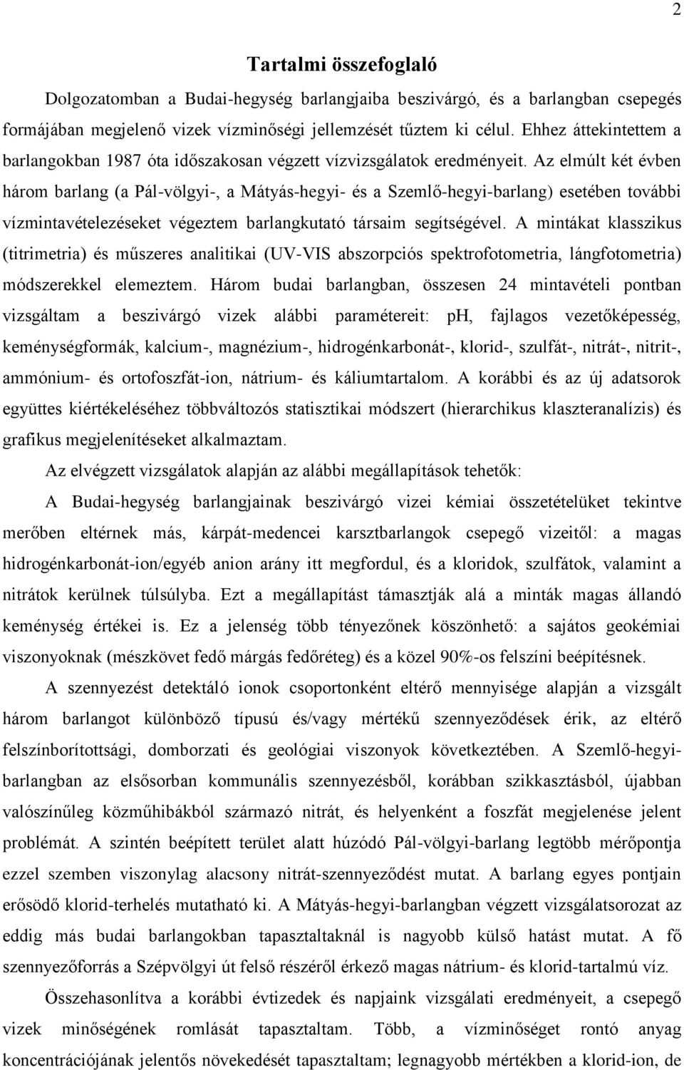 Az elmúlt két évben három barlang (a Pál-völgyi-, a Mátyás-hegyi- és a Szemlő-hegyi-barlang) esetében további vízmintavételezéseket végeztem barlangkutató társaim segítségével.