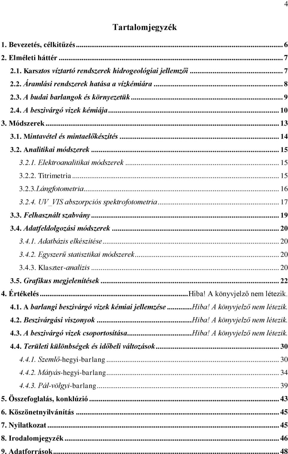 .. 15 3.2.2. Titrimetria... 15 3.2.3.Lángfotometria... 16 3.2.4. UV_VIS abszorpciós spektrofotometria... 17 3.3. Felhasznált szabvány... 19 3.4. Adatfeldolgozási módszerek... 20 3.4.1. Adatbázis elkészítése.