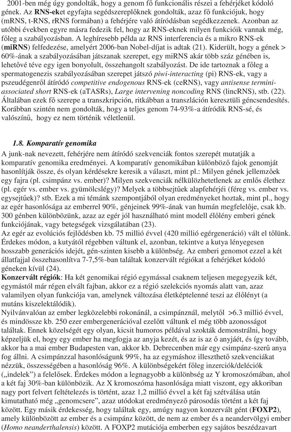 Azonban az utóbbi években egyre másra fedezik fel, hogy az RNS-eknek milyen funkcióik vannak még, főleg a szabályozásban.