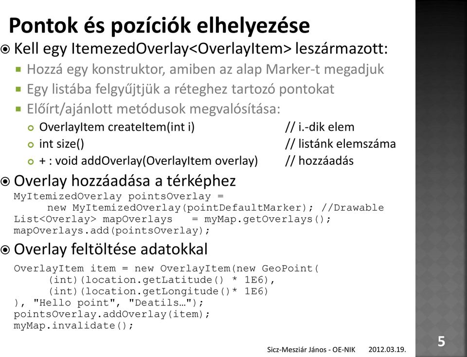 -dik elem // listánk elemszáma // hozzáadás new MyItemizedOverlay(pointDefaultMarker); //Drawable List<Overlay> mapoverlays = mymap.getoverlays(); mapoverlays.