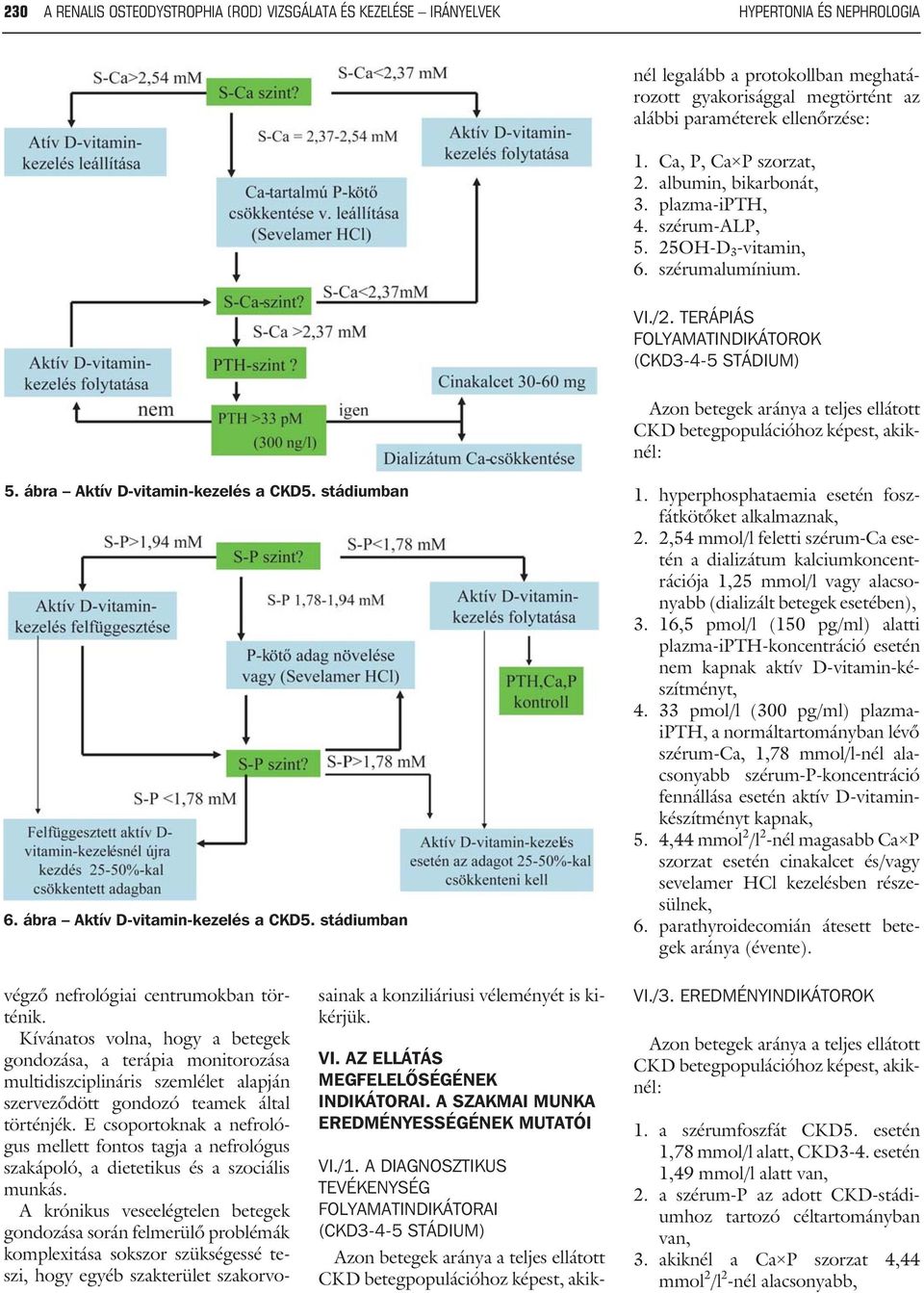 megtörtént az alábbi paraméterek ellenõrzése: 1. Ca, P, Ca P szorzat, 2. albumin, bikarbonát, 3. plazma-ipth, 4. szérum-alp, 5. 25OH-D 3 -vitamin, 6. szérumalumínium. VI./2.