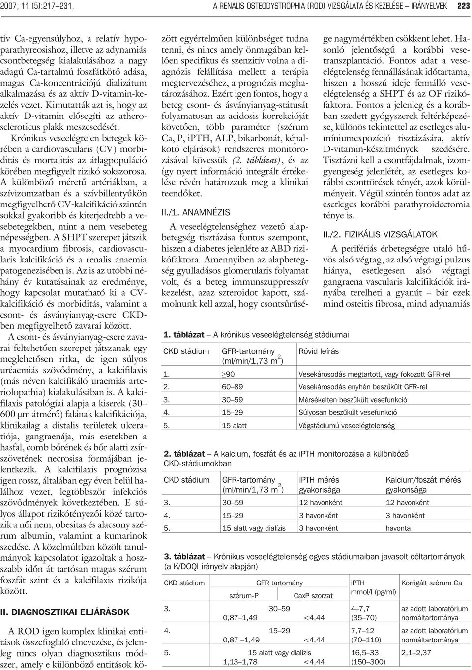 foszfátkötõ adása, magas Ca-koncentrációjú dializátum alkalmazása és az aktív D-vitamin-kezelés vezet. Kimutatták azt is, hogy az aktív D-vitamin elõsegíti az atheroscleroticus plakk meszesedését.