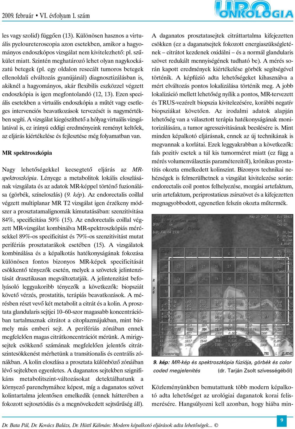 egy oldalon resecált tumoros betegek ellenoldali elváltozás gyanújánál) diagnosztizálásban is, akiknél a hagyományos, akár flexibilis eszközzel végzett endoszkópia is igen megfontolandó (12, 13).