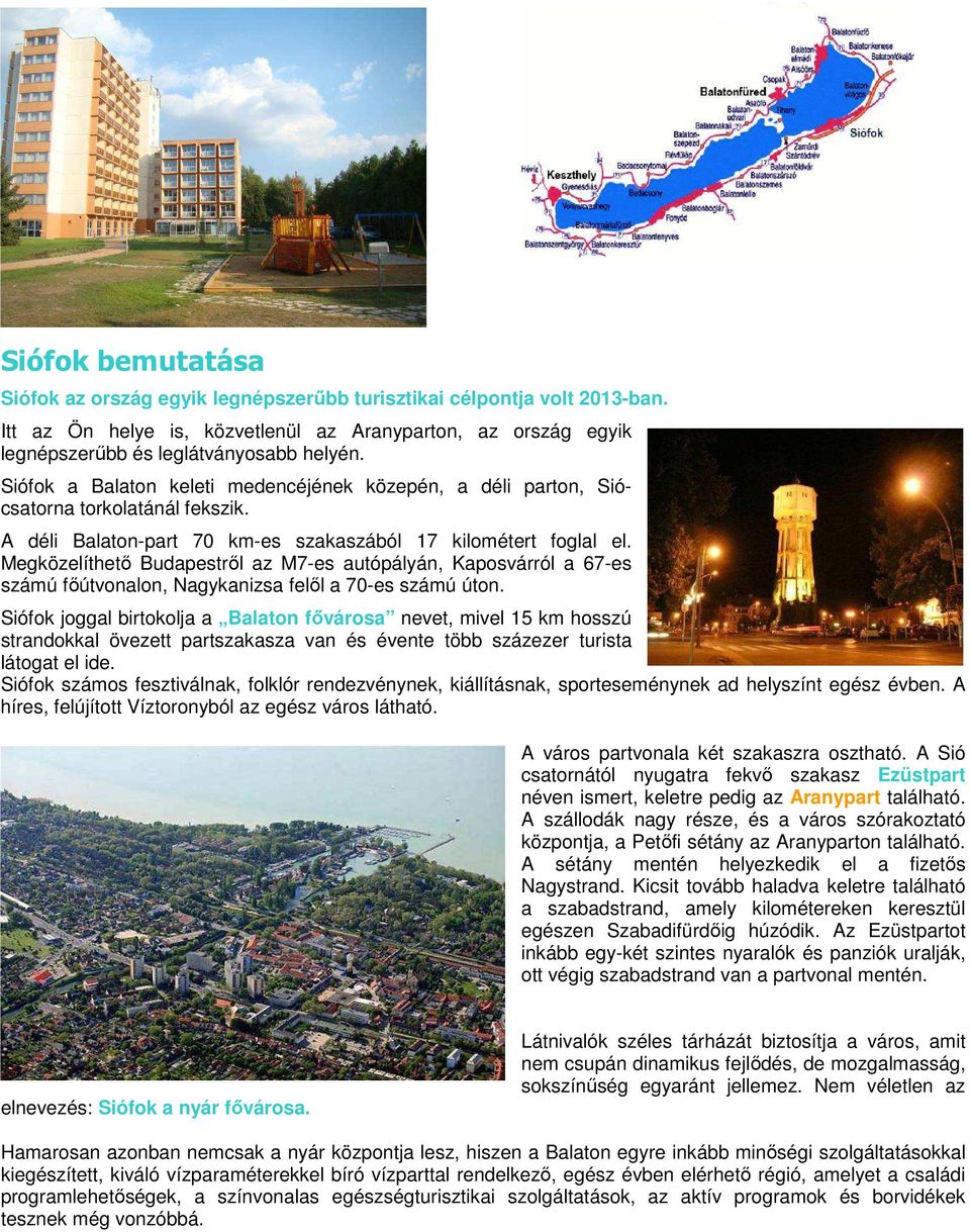 Megközelíthető Budapestről az M7-es autópályán, Kaposvárról a 67-es számú főútvonalon, Nagykanizsa felől a 70-es számú úton.