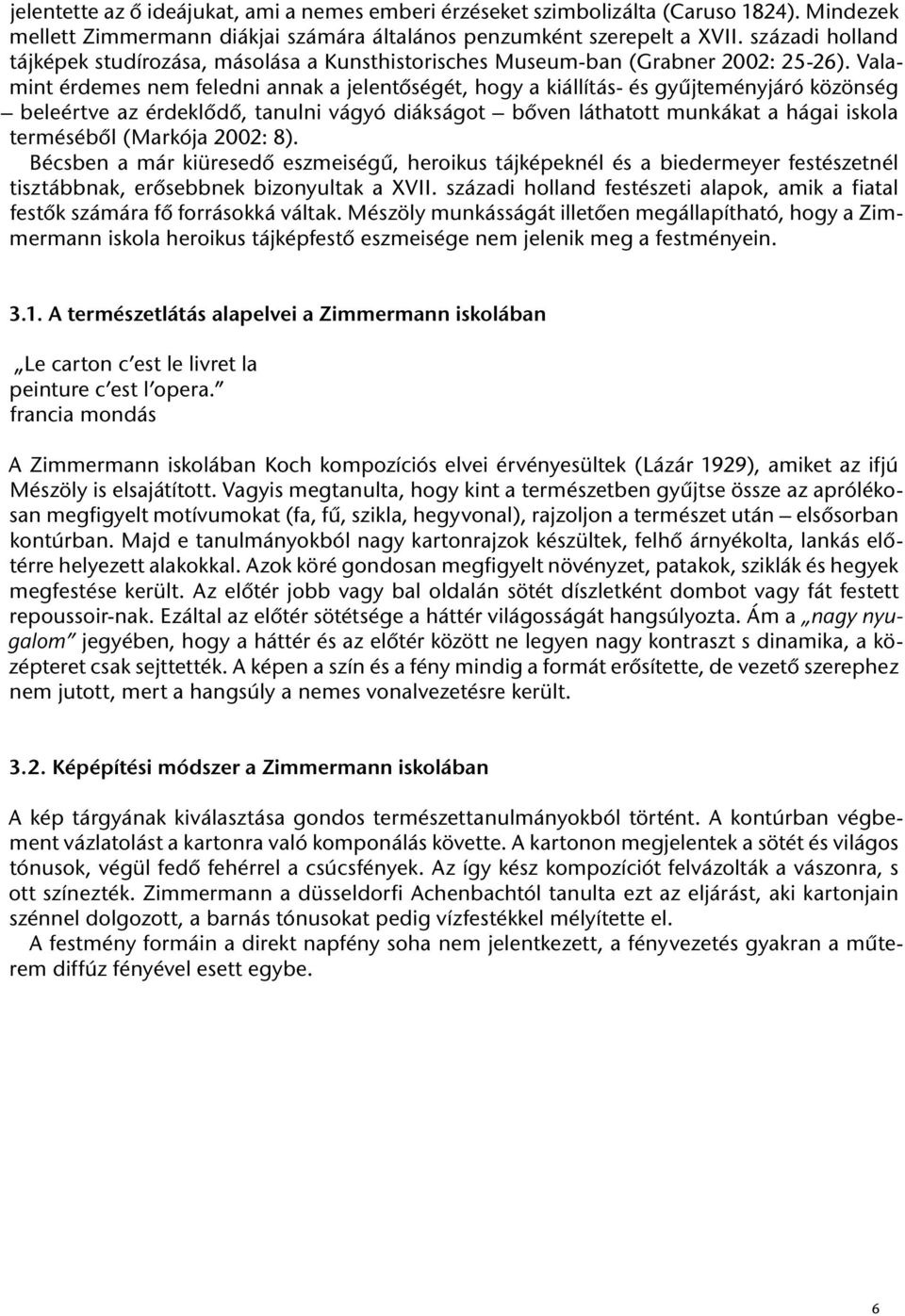 Valamint érdemes nem feledni annak a jelentőségét, hogy a kiállítás- és gyűjteményjáró közönség beleértve az érdeklődő, tanulni vágyó diákságot bőven láthatott munkákat a hágai iskola terméséből