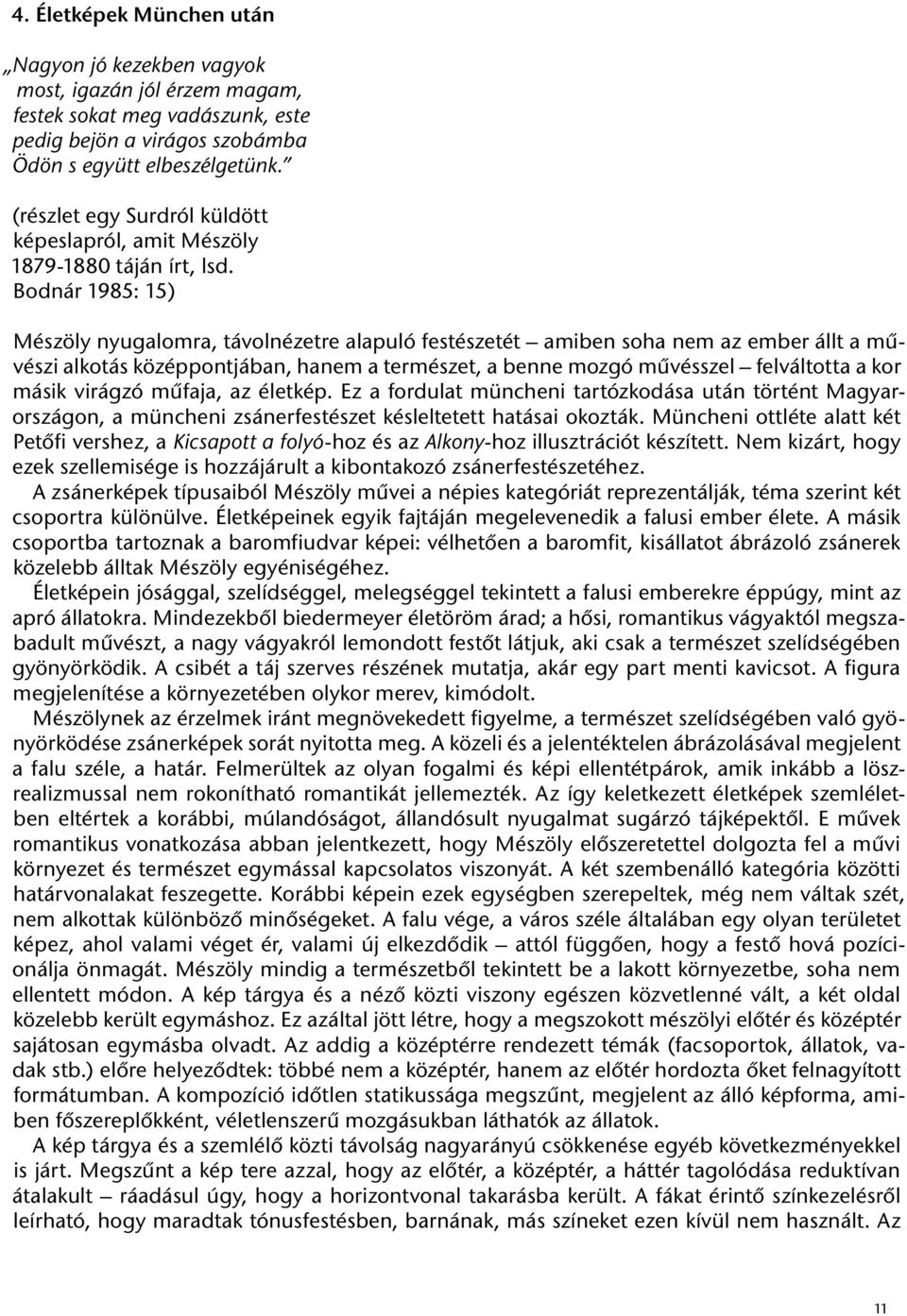 Bodnár 1985: 15) Mészöly nyugalomra, távolnézetre alapuló festészetét amiben soha nem az ember állt a művészi alkotás középpontjában, hanem a természet, a benne mozgó művésszel felváltotta a kor