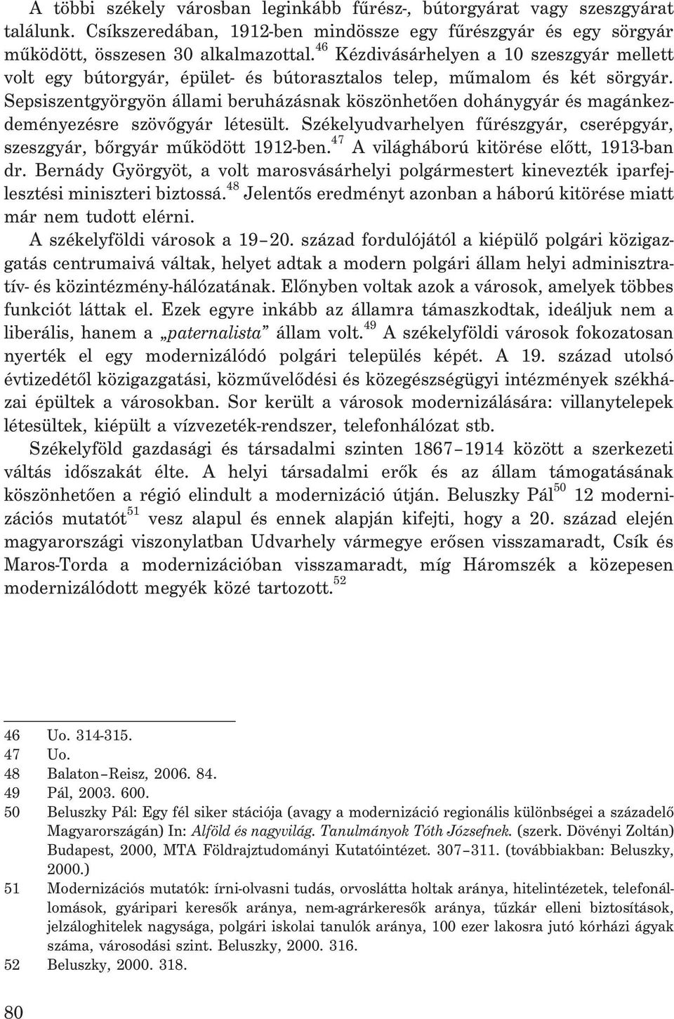 Sepsiszentgyörgyön állami beruházásnak köszönhetõen dohánygyár és magánkezdeményezésre szövõgyár létesült. Székelyudvarhelyen fûrészgyár, cserépgyár, szeszgyár, bõrgyár mûködött 1912-ben.