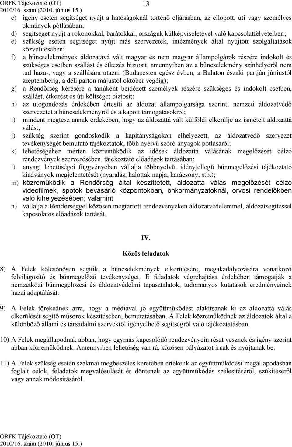 állampolgárok részére indokolt és szükséges esetben szállást és étkezés biztosít, amennyiben az a bűncselekmény színhelyéről nem tud haza-, vagy a szállására utazni (Budapesten egész évben, a Balaton