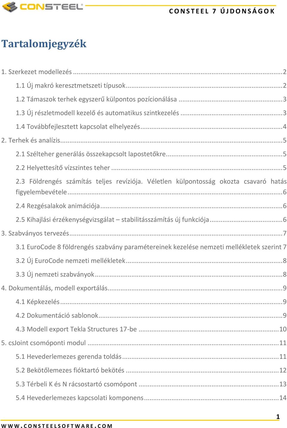 .. 5 2.3 Földrengés számítás teljes revíziója. Véletlen külpontosság okozta csavaró hatás figyelembevétele... 6 2.4 Rezgésalakok animációja... 6 2.5 Kihajlási érzékenységvizsgálat stabilitásszámítás új funkciója.