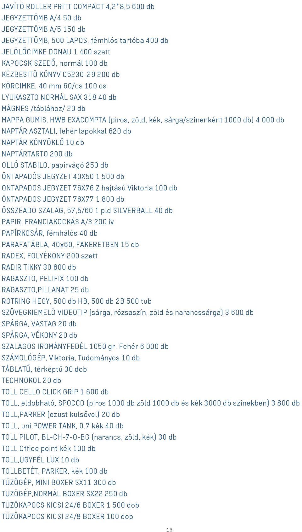 NAPTÁR ASZTALI, fehér lapokkal 620 db NAPTÁR KÖNYÖKLŐ 10 db NAPTÁRTARTO 200 db OLLÓ STABILO, papírvágó 250 db ÖNTAPADÓS JEGYZET 40X50 1 500 db ÖNTAPADOS JEGYZET 76X76 Z hajtású Viktoria 100 db