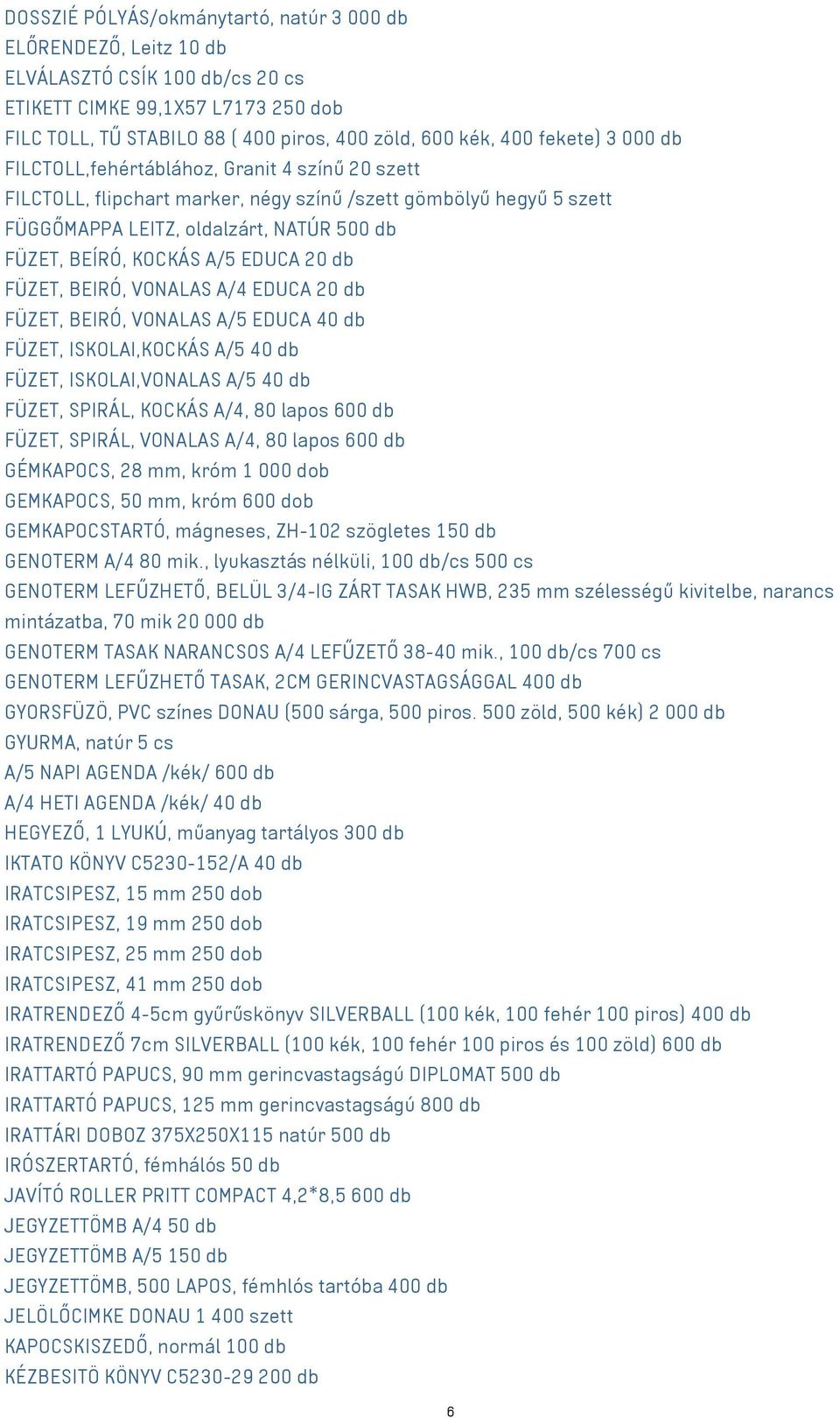 A/5 EDUCA 20 db FÜZET, BEIRÓ, VONALAS A/4 EDUCA 20 db FÜZET, BEIRÓ, VONALAS A/5 EDUCA 40 db FÜZET, ISKOLAI,KOCKÁS A/5 40 db FÜZET, ISKOLAI,VONALAS A/5 40 db FÜZET, SPIRÁL, KOCKÁS A/4, 80 lapos 600 db