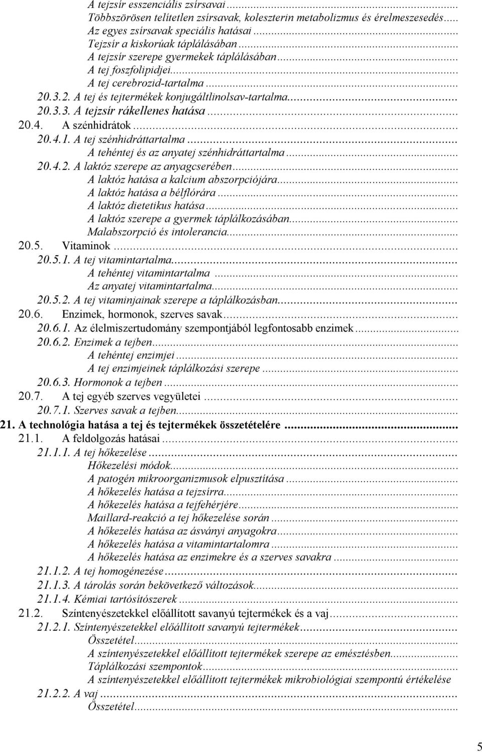 A szénhidrátok... 20.4.1. A tej szénhidráttartalma... A tehéntej és az anyatej szénhidráttartalma... 20.4.2. A laktóz szerepe az anyagcserében... A laktóz hatása a kalcium abszorpciójára.