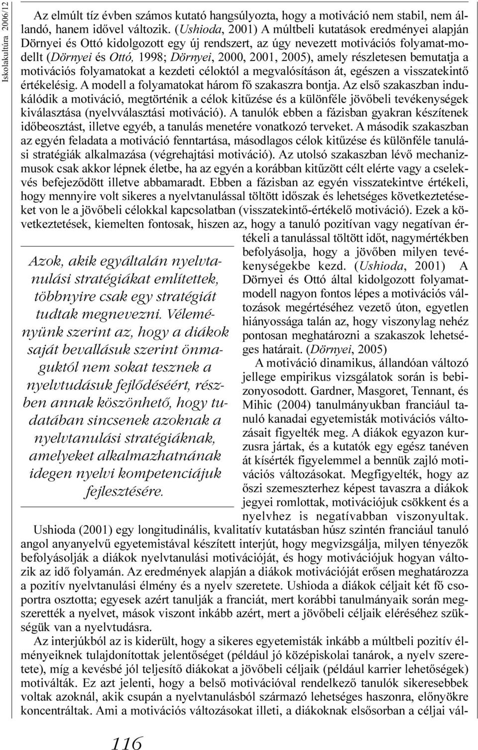 stratégiáknak, amelyeket alkalmazhatnának idegen nyelvi kompetenciájuk fejlesztésére. Az elmúlt tíz évben számos kutató hangsúlyozta, hogy a motiváció nem stabil, nem állandó, hanem idõvel változik.