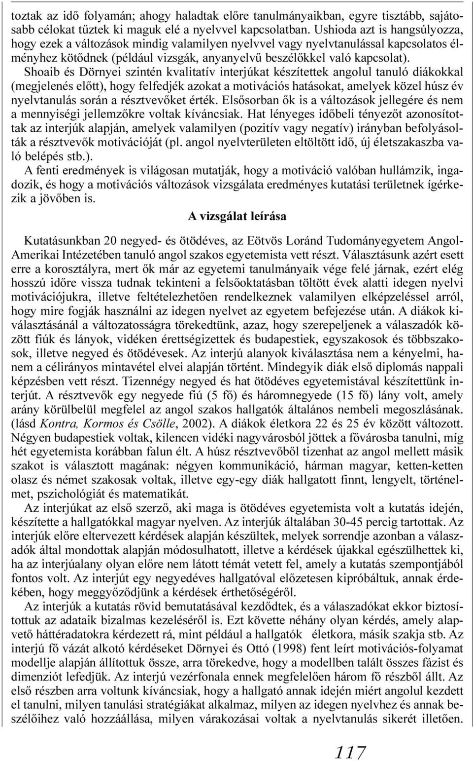 Shoaib és Dörnyei szintén kvalitatív interjúkat készítettek angolul tanuló diákokkal (megjelenés elõtt), hogy felfedjék azokat a motivációs hatásokat, amelyek közel húsz év nyelvtanulás során a