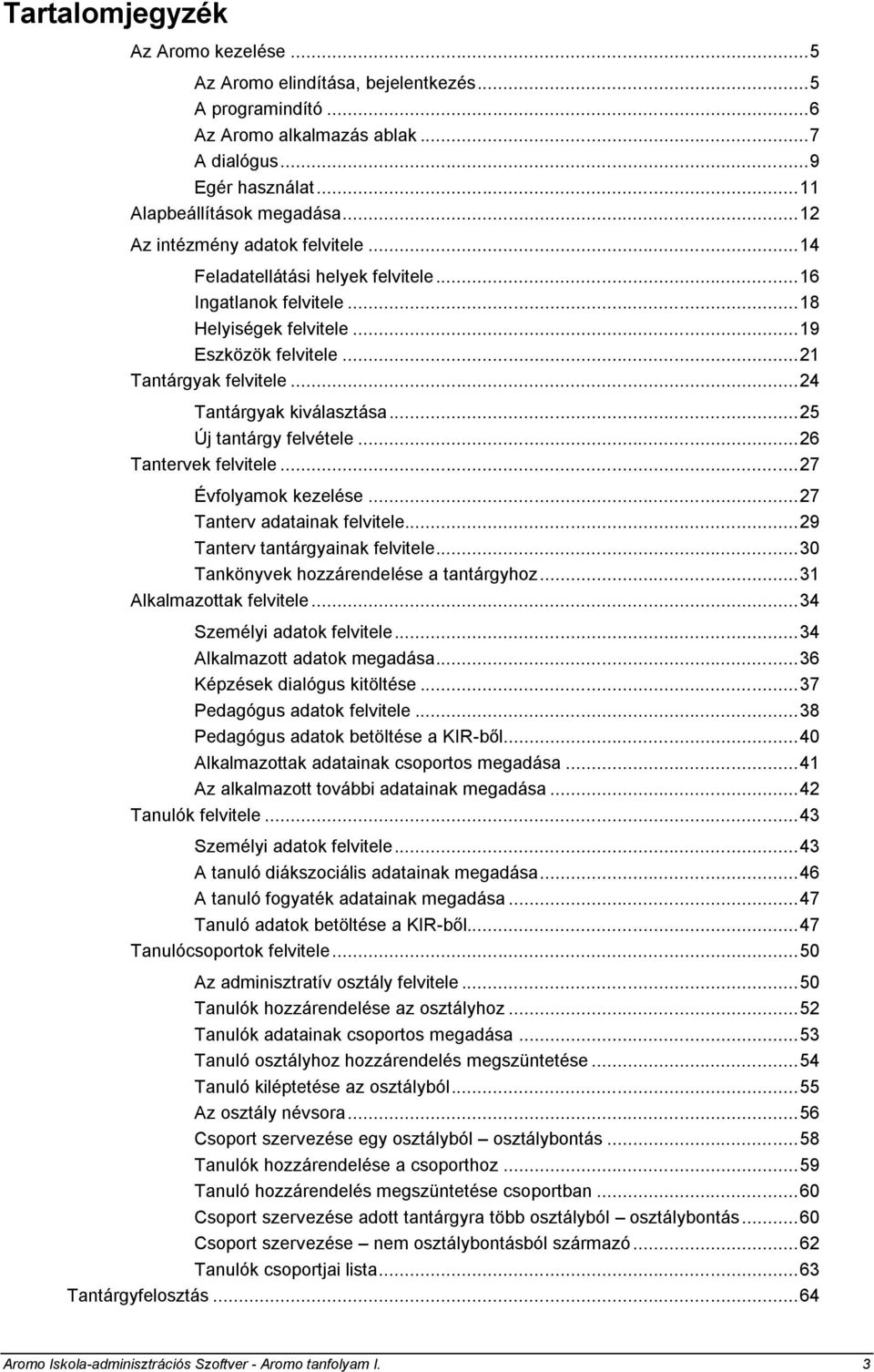 .. 24 Tantárgyak kiválasztása... 25 Új tantárgy felvétele... 26 Tantervek felvitele... 27 Évfolyamok kezelése... 27 Tanterv adatainak felvitele... 29 Tanterv tantárgyainak felvitele.