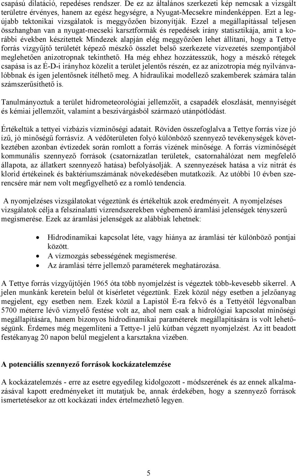 Ezzel a megállapítással teljesen összhangban van a nyugat-mecseki karsztformák és repedések irány statisztikája, amit a korábbi években készítettek Mindezek alapján elég meggyőzően lehet állítani,