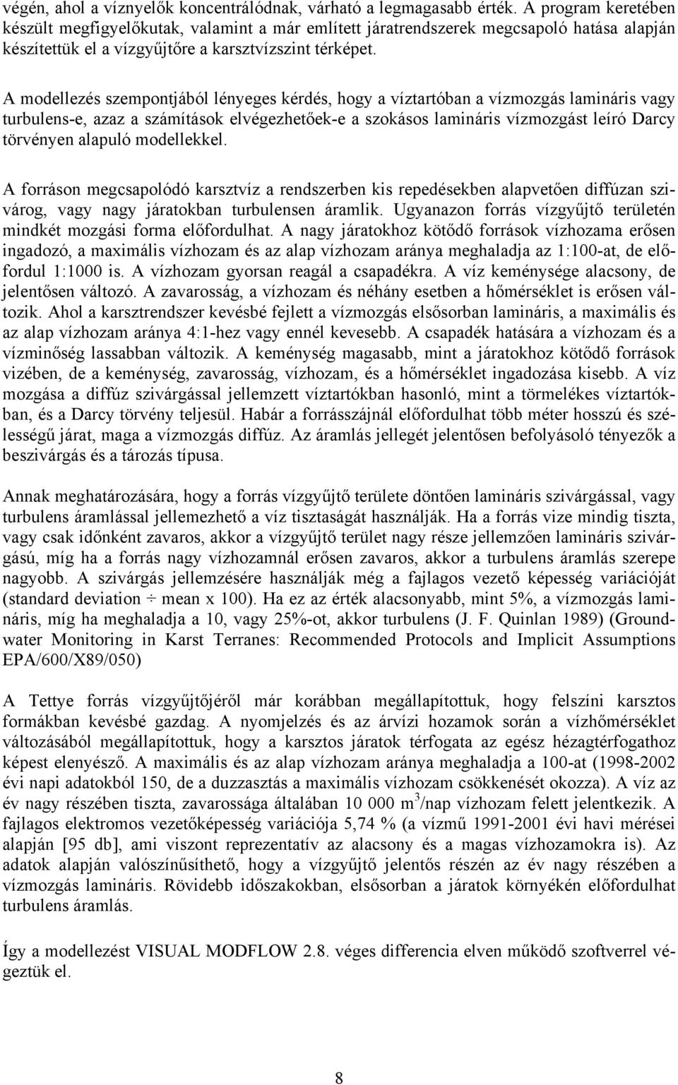 A modellezés szempontjából lényeges kérdés, hogy a víztartóban a vízmozgás lamináris vagy turbulens-e, azaz a számítások elvégezhetőek-e a szokásos lamináris vízmozgást leíró Darcy törvényen alapuló