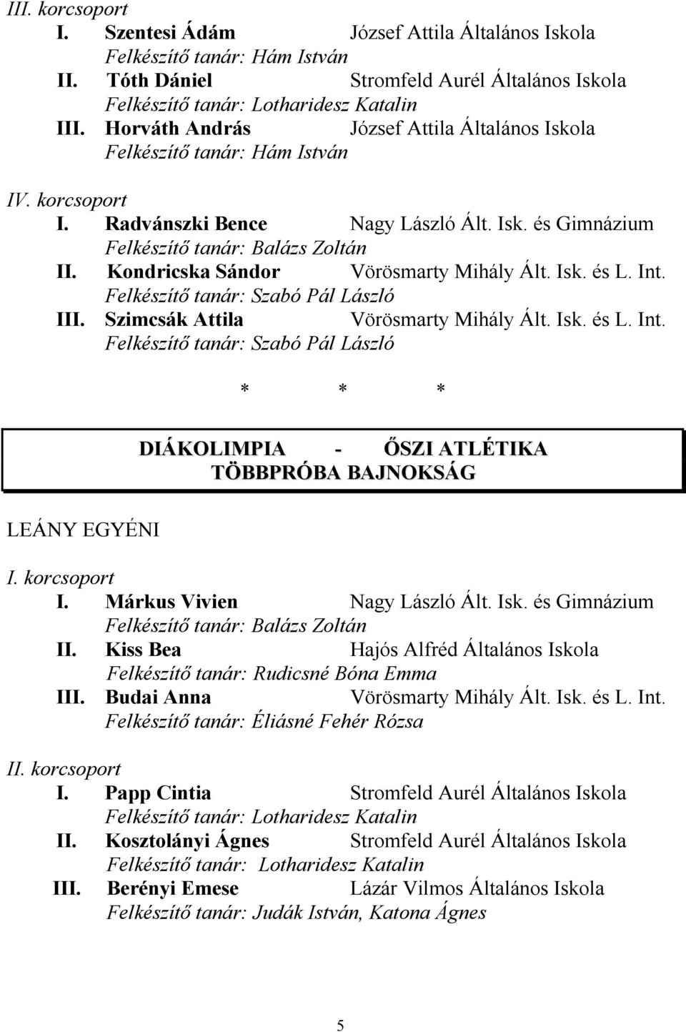 Radvánszki Bence Kondricska Sándor Vörösmarty Mihály Ált. Isk. és L. Int. Felkészítő tanár: Szabó Pál László I Szimcsák Attila Vörösmarty Mihály Ált. Isk. és L. Int. Felkészítő tanár: Szabó Pál László DIÁKOLIMPIA - ŐSZI ATLÉTIKA TÖBBPRÓBA BAJNOKSÁG LEÁNY EGYÉNI I.
