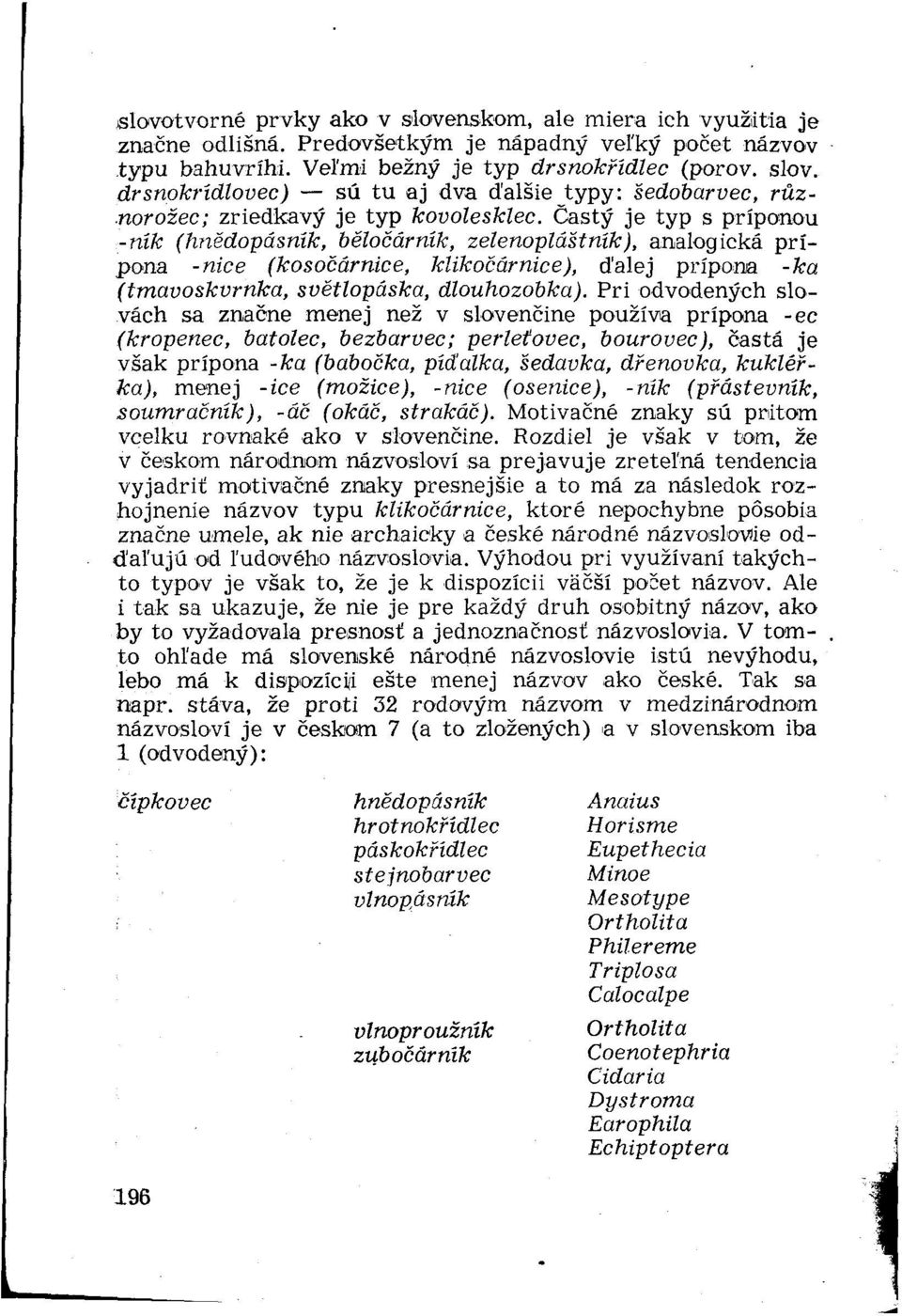 Pri odvodených slovách sa značne menej než v slovenčine používa prípona -ec (kropenec, batolec, bezbarvec; perletovec, bourovec), častá je však prípona -ka (babočka, pídalka, šedavka, dřenovka,