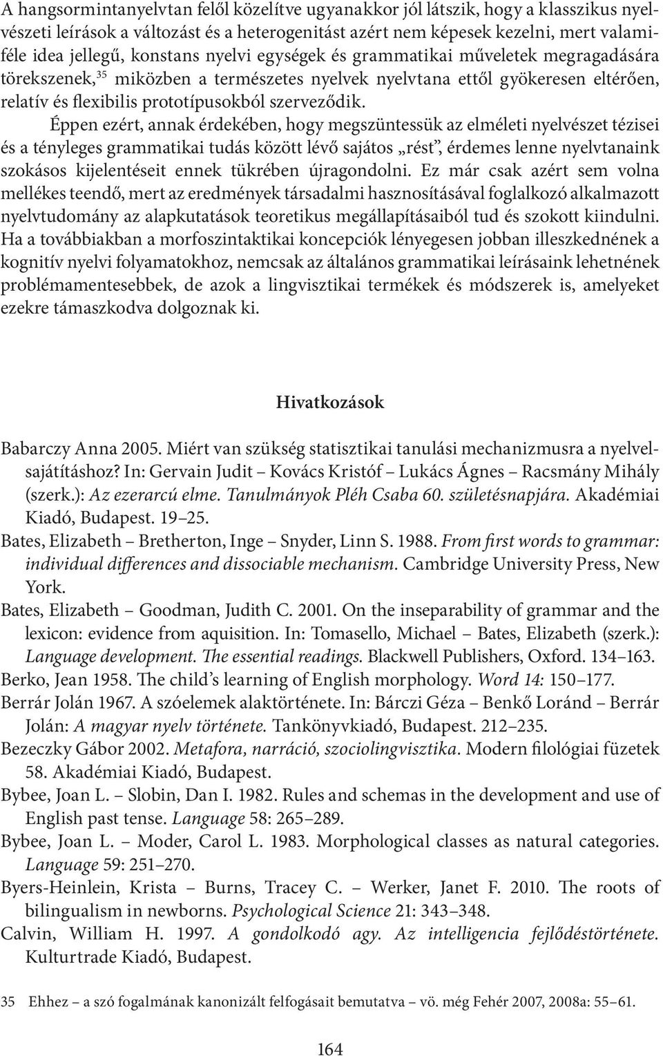 Éppen ezért, annak érdekében, hogy megszüntessük az elméleti nyelvészet tézisei és a tényleges grammatikai tudás között lévő sajátos rést, érdemes lenne nyelvtanaink szokásos kijelentéseit ennek