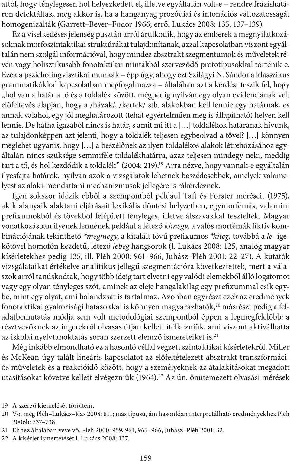Ez a viselkedéses jelenség pusztán arról árulkodik, hogy az emberek a megnyilatkozásoknak morfoszintaktikai struktúrákat tulajdonítanak, azzal kapcsolatban viszont egyáltalán nem szolgál