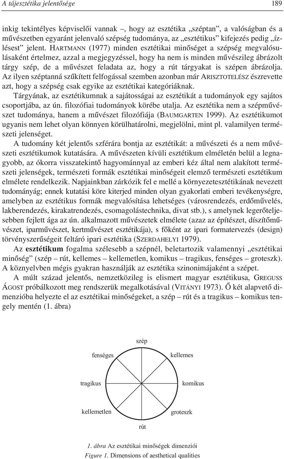 HARTMANN (1977) minden esztétikai minõséget a szépség megvalósulásaként értelmez, azzal a megjegyzéssel, hogy ha nem is minden mûvészileg ábrázolt tárgy szép, de a mûvészet feladata az, hogy a rút