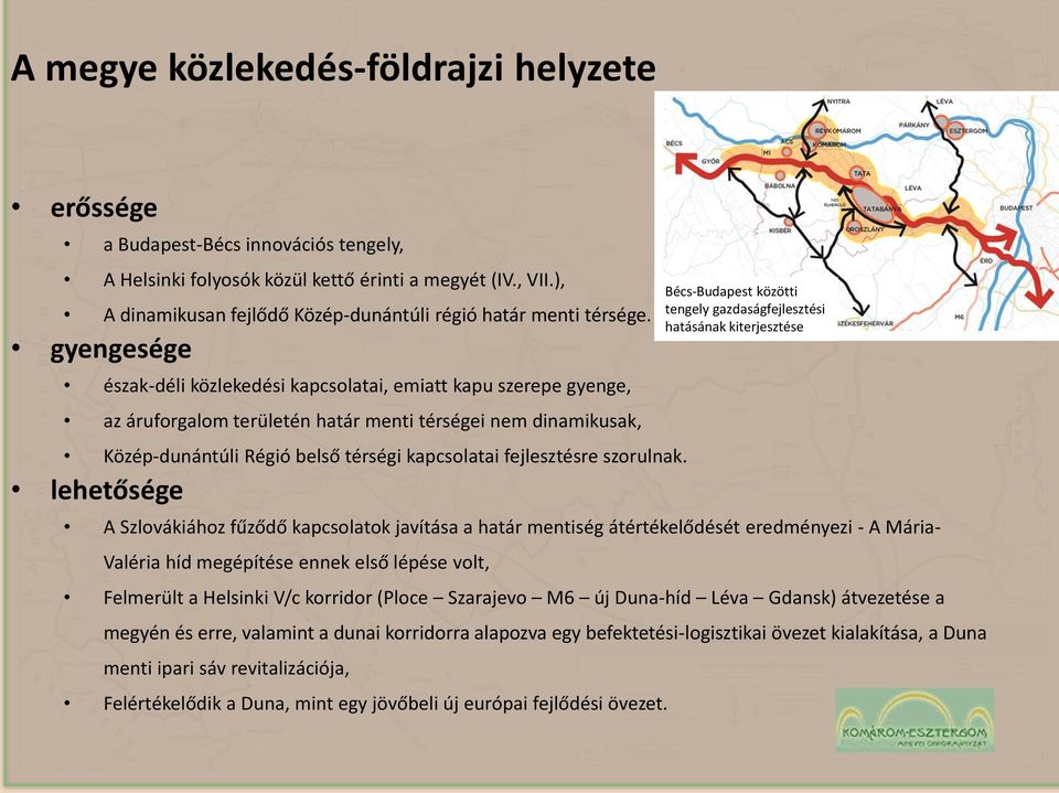 gyengesége észak-déli közlekedési kapcsolatai, emiatt kapu szerepe gyenge, az áruforgalom területén határ menti térségei nem dinamikusak, Közép-dunántúli Régió belső térségi kapcsolatai fejlesztésre