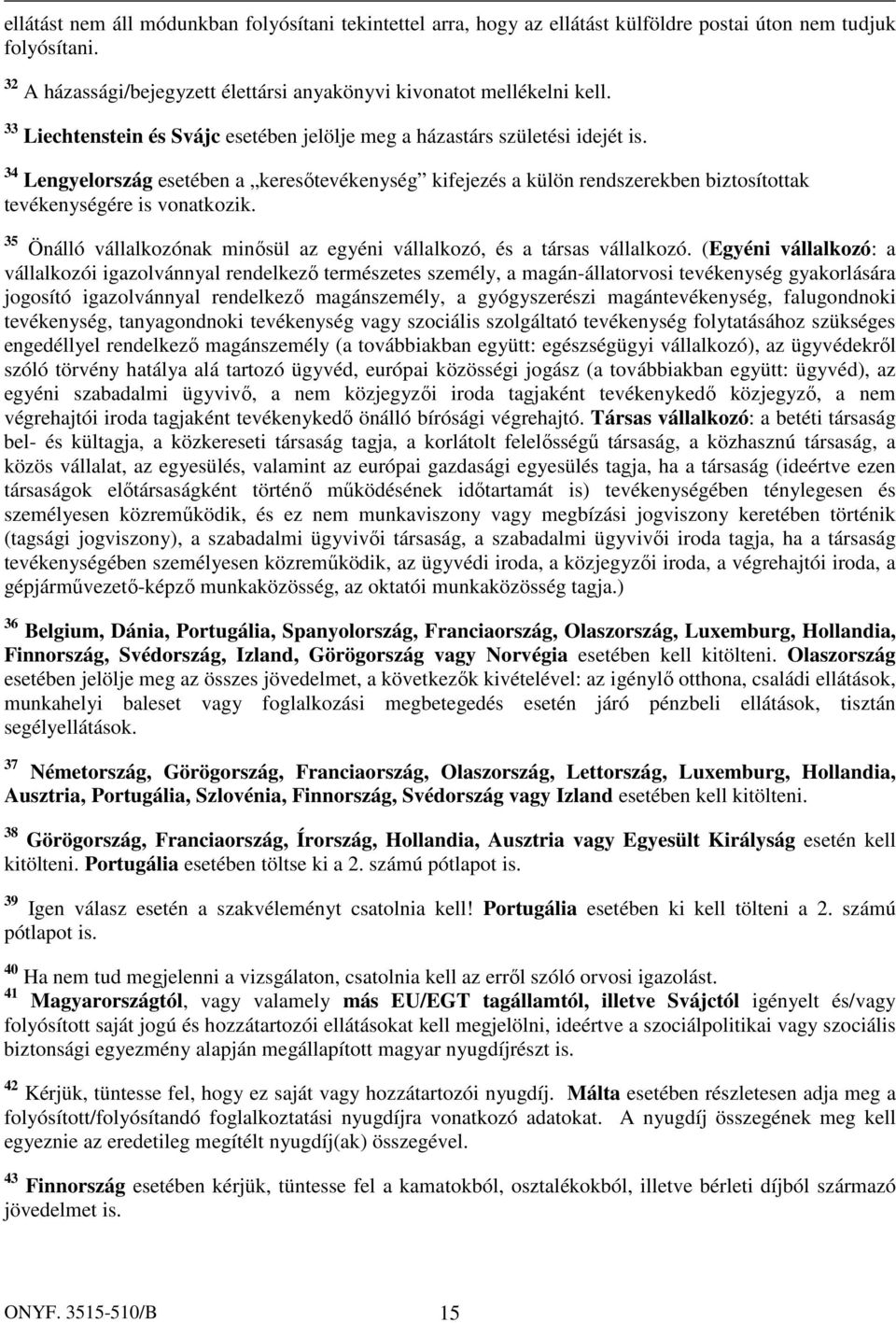 34 Lengyelország esetében a keresőtevékenység kifejezés a külön rendszerekben biztosítottak tevékenységére is vonatkozik. 35 Önálló vállalkozónak minősül az egyéni vállalkozó, és a társas vállalkozó.