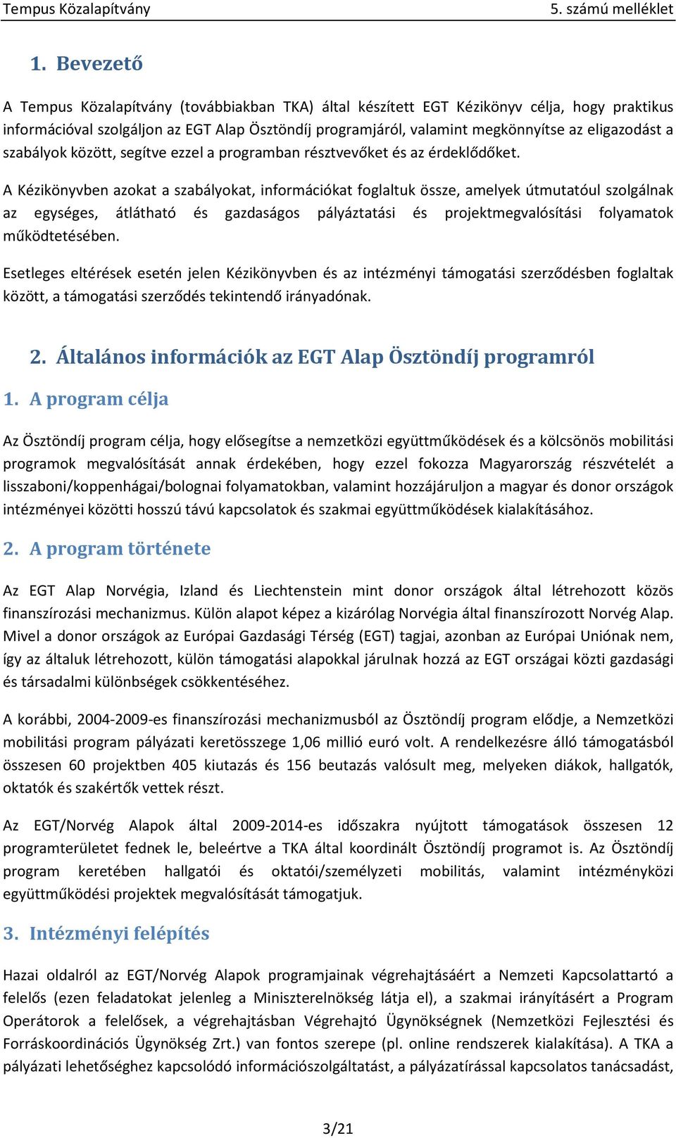 A Kézikönyvben azokat a szabályokat, információkat foglaltuk össze, amelyek útmutatóul szolgálnak az egységes, átlátható és gazdaságos pályáztatási és projektmegvalósítási folyamatok működtetésében.