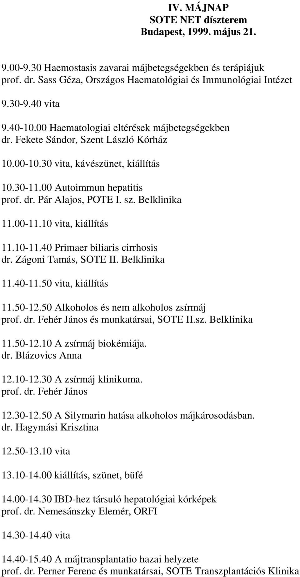 sz. Belklinika 11.00-11.10 vita, kiállítás 11.10-11.40 Primaer biliaris cirrhosis dr. Zágoni Tamás, SOTE II. Belklinika 11.40-11.50 vita, kiállítás 11.50-12.50 Alkoholos és nem alkoholos zsírmáj prof.