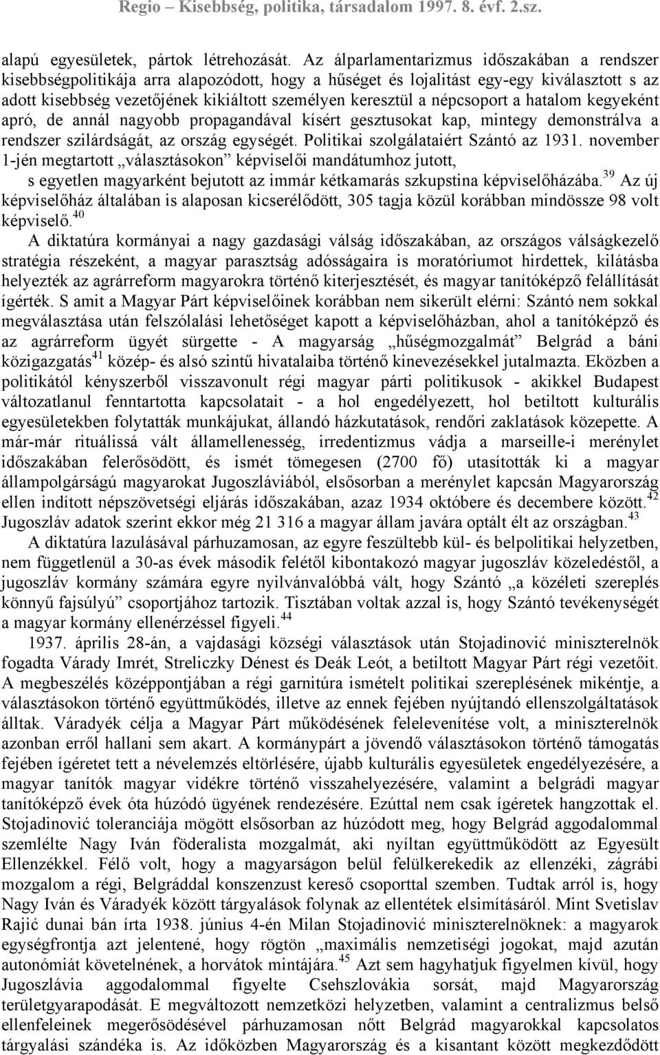 népcsoport a hatalom kegyeként apró, de annál nagyobb propagandával kísért gesztusokat kap, mintegy demonstrálva a rendszer szilárdságát, az ország egységét. Politikai szolgálataiért Szántó az 1931.