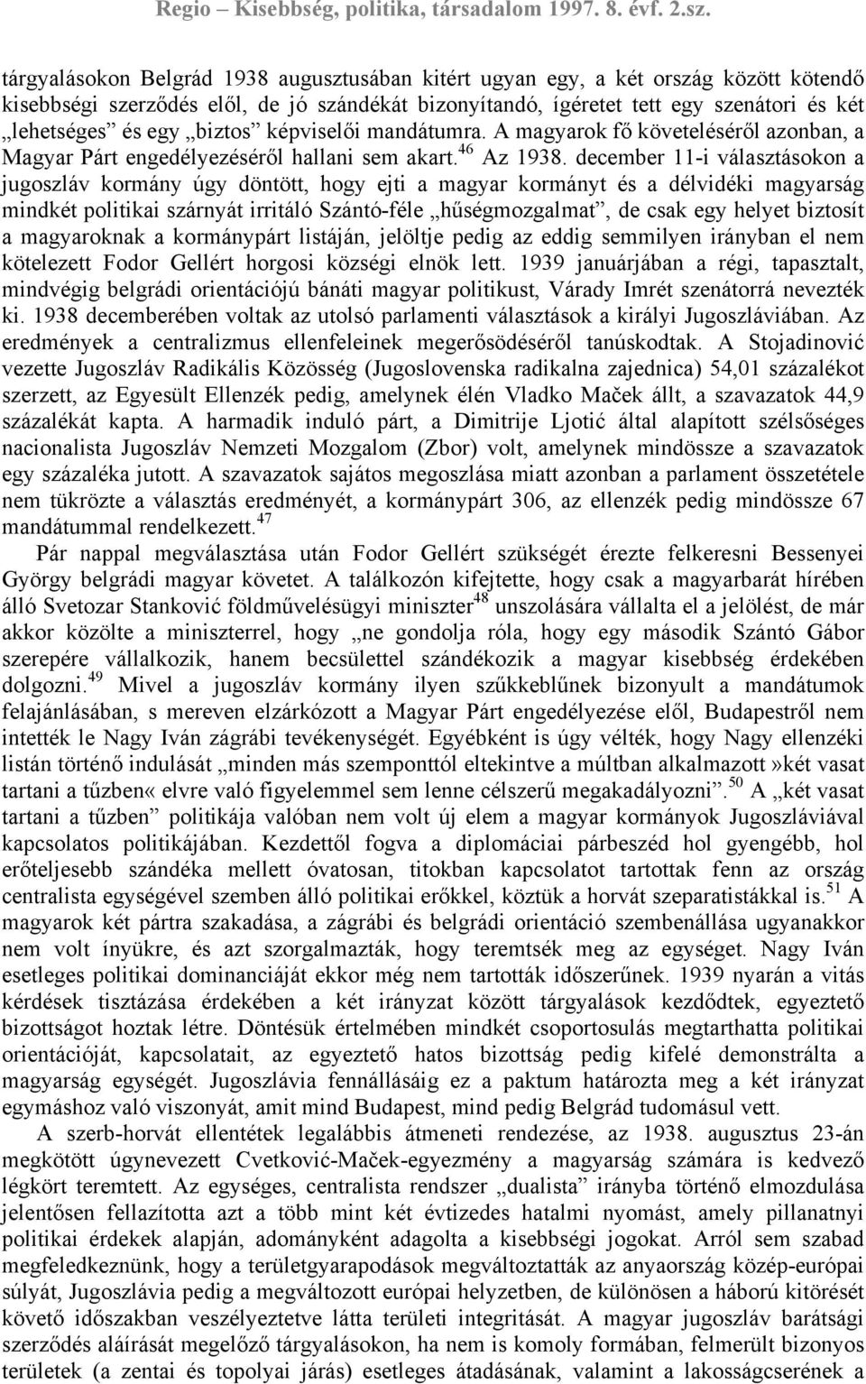 december 11-i választásokon a jugoszláv kormány úgy döntött, hogy ejti a magyar kormányt és a délvidéki magyarság mindkét politikai szárnyát irritáló Szántó-féle hűségmozgalmat, de csak egy helyet