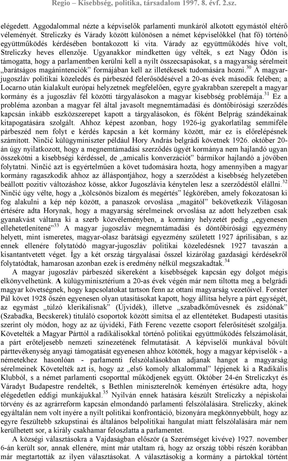 Ugyanakkor mindketten úgy vélték, s ezt Nagy Ödön is támogatta, hogy a parlamentben kerülni kell a nyílt összecsapásokat, s a magyarság sérelmeit barátságos magánintenciók formájában kell az
