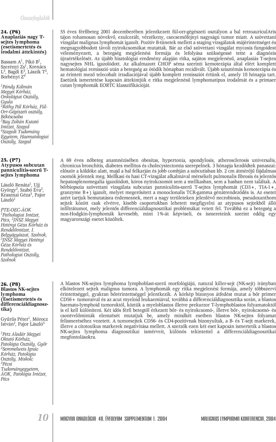 2001 decemberében jelentkezett fül-orr-gégészeti osztályon a bal retroauricularis tájon rohamosan növekvô, exulcerált, vérzékeny, csecsemôfejnyi nagyságú tumor miatt.