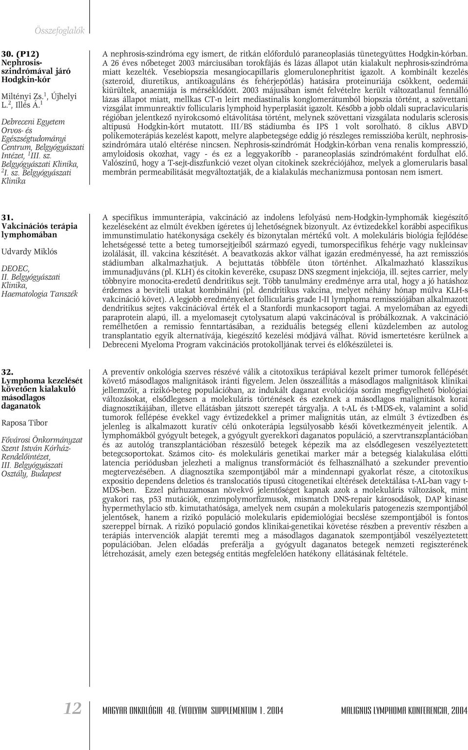 A 26 éves nôbeteget 2003 márciusában torokfájás és lázas állapot után kialakult nephrosis-szindróma miatt kezelték. Vesebiopszia mesangiocapillaris glomerulonephritist igazolt.