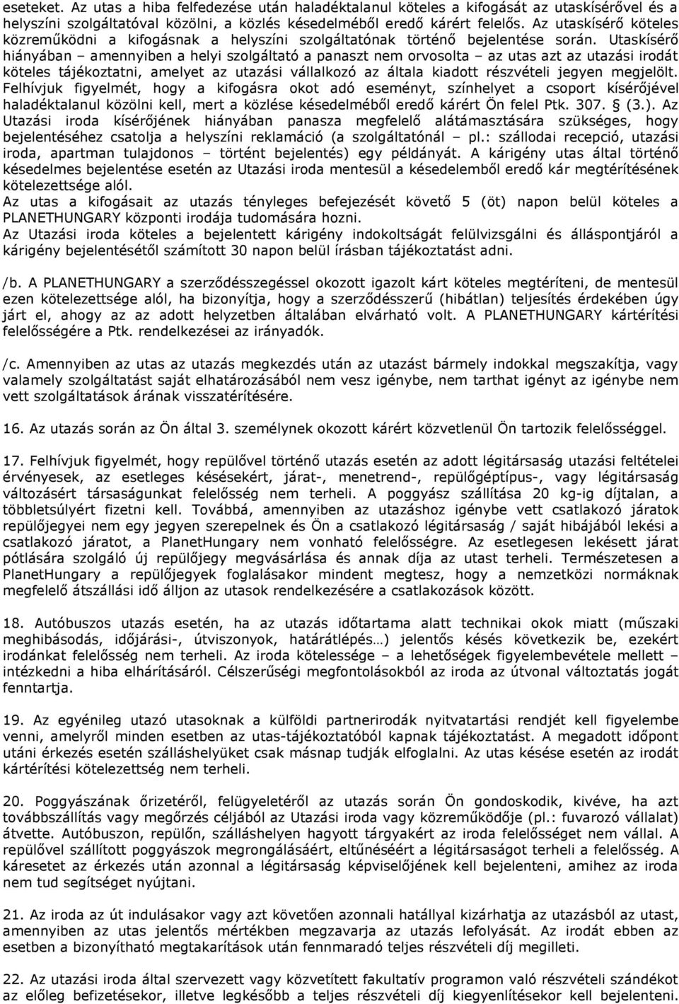 Utaskísérő hiányában amennyiben a helyi szolgáltató a panaszt nem orvosolta az utas azt az utazási irodát köteles tájékoztatni, amelyet az utazási vállalkozó az általa kiadott részvételi jegyen